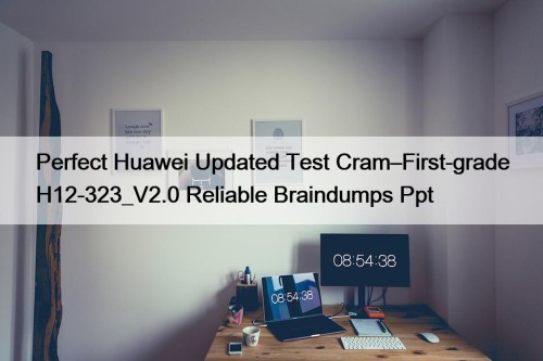 Perfect Huawei Updated Test Cram–First-grade H12-323_V2.0 Reliable Braindumps ...