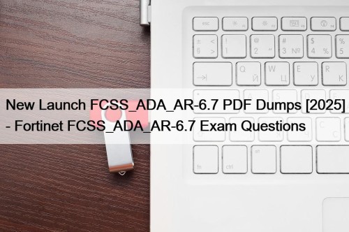 New Launch FCSS_ADA_AR-6.7 PDF Dumps [2025] - Fortinet ...