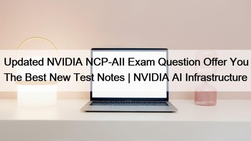 Updated NVIDIA NCP-AII Exam Question Offer You The ...
